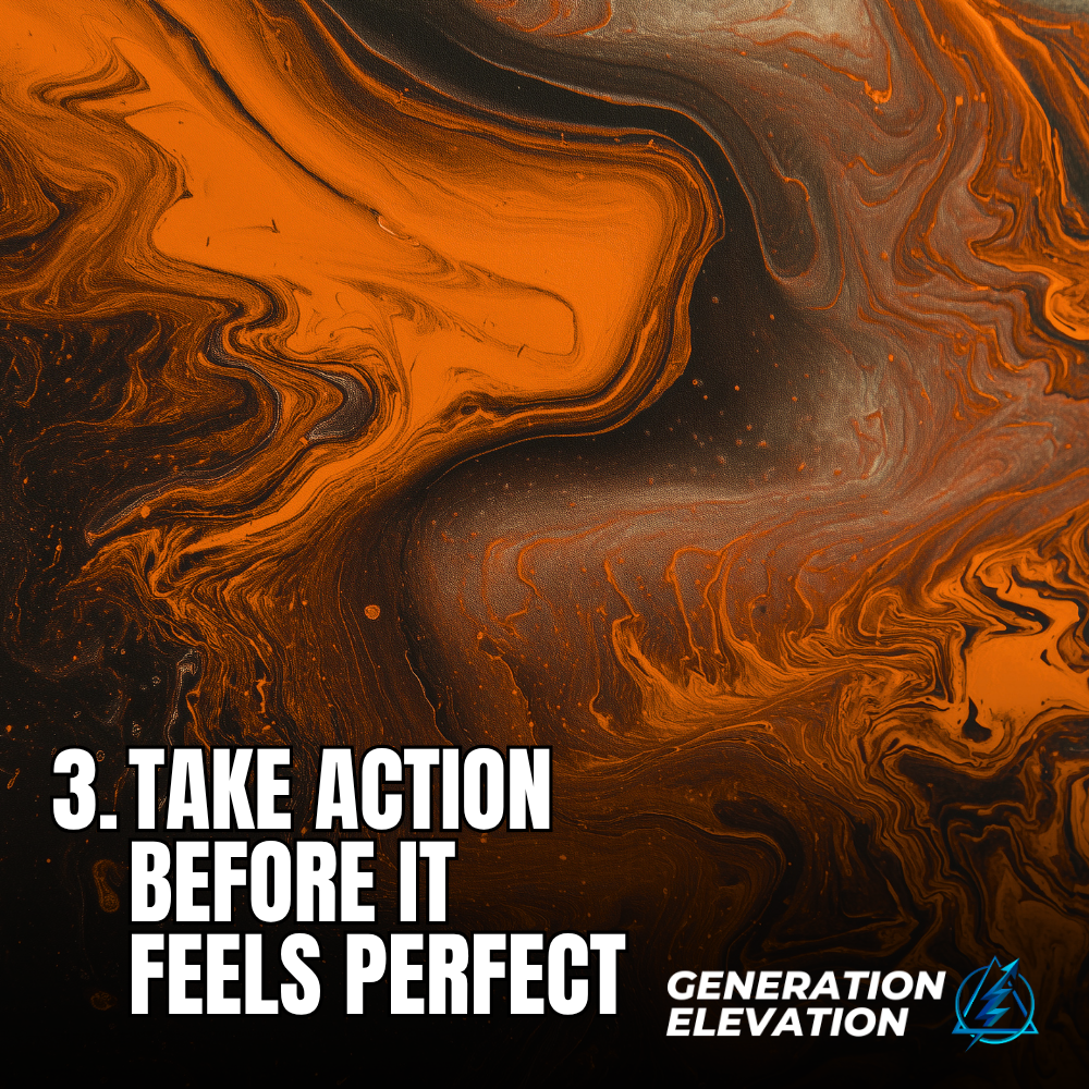Take Action Before it Feels Perfect